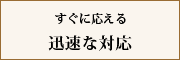 すぐに応える迅速な対応