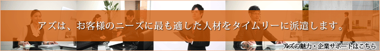 アズはお客様のニーズに最も適した人材をタイムリーに派遣します